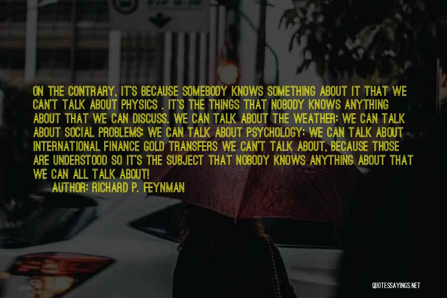 Richard P. Feynman Quotes: On The Contrary, It's Because Somebody Knows Something About It That We Can't Talk About Physics . It's The Things