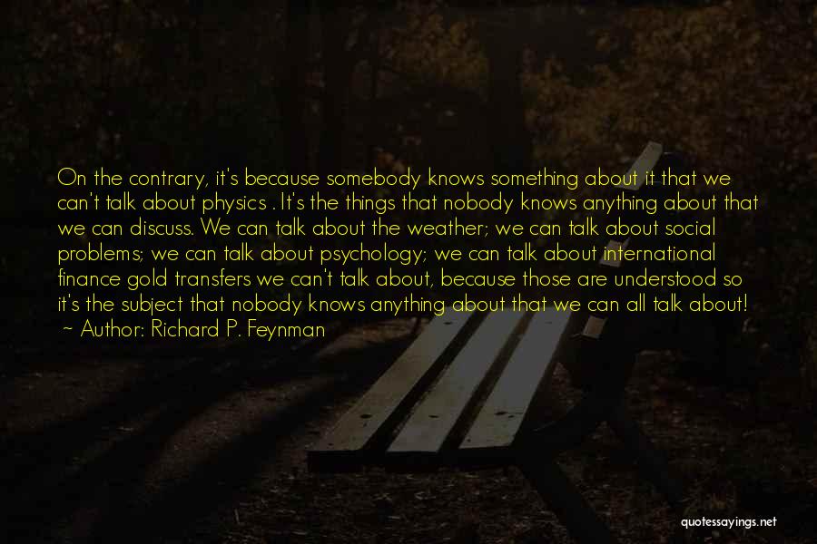 Richard P. Feynman Quotes: On The Contrary, It's Because Somebody Knows Something About It That We Can't Talk About Physics . It's The Things