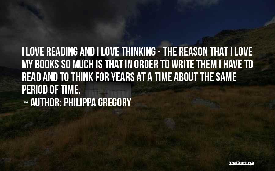 Philippa Gregory Quotes: I Love Reading And I Love Thinking - The Reason That I Love My Books So Much Is That In