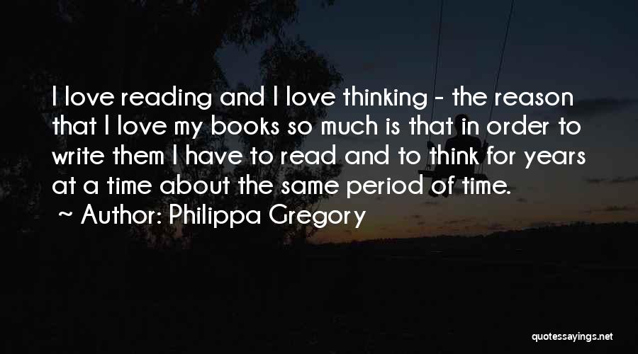 Philippa Gregory Quotes: I Love Reading And I Love Thinking - The Reason That I Love My Books So Much Is That In