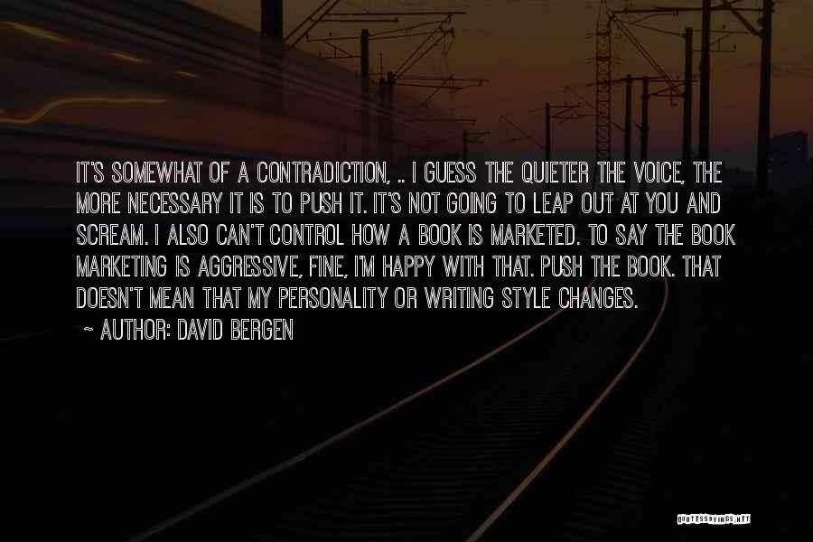 David Bergen Quotes: It's Somewhat Of A Contradiction, .. I Guess The Quieter The Voice, The More Necessary It Is To Push It.