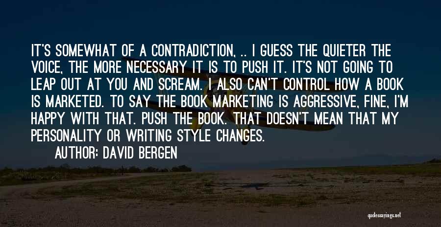 David Bergen Quotes: It's Somewhat Of A Contradiction, .. I Guess The Quieter The Voice, The More Necessary It Is To Push It.