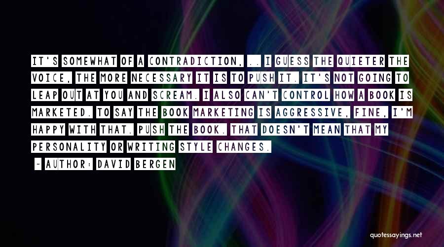 David Bergen Quotes: It's Somewhat Of A Contradiction, .. I Guess The Quieter The Voice, The More Necessary It Is To Push It.