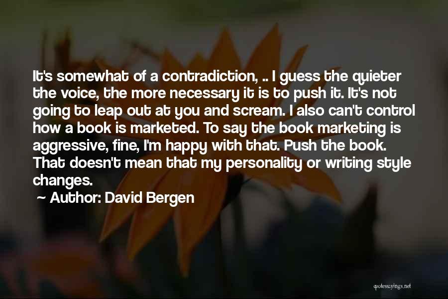 David Bergen Quotes: It's Somewhat Of A Contradiction, .. I Guess The Quieter The Voice, The More Necessary It Is To Push It.