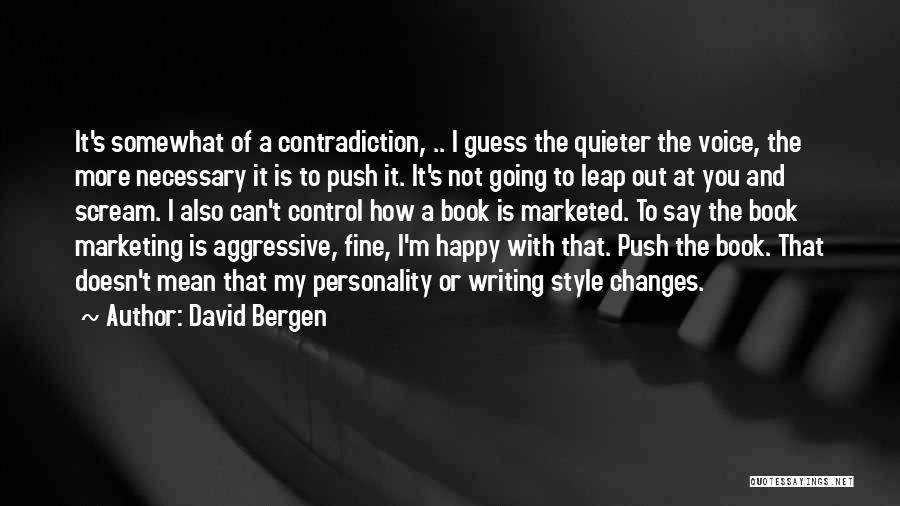 David Bergen Quotes: It's Somewhat Of A Contradiction, .. I Guess The Quieter The Voice, The More Necessary It Is To Push It.