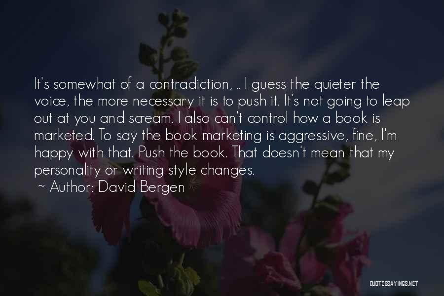 David Bergen Quotes: It's Somewhat Of A Contradiction, .. I Guess The Quieter The Voice, The More Necessary It Is To Push It.