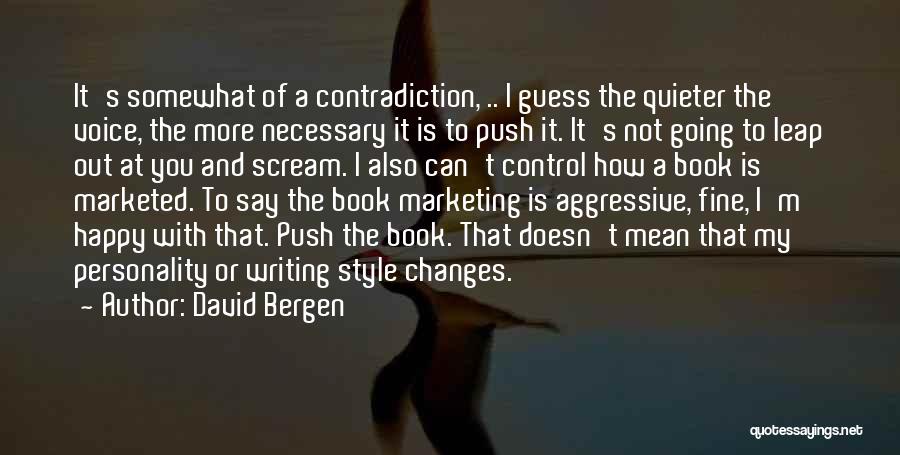 David Bergen Quotes: It's Somewhat Of A Contradiction, .. I Guess The Quieter The Voice, The More Necessary It Is To Push It.