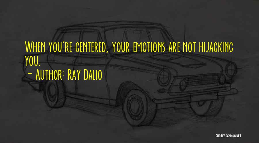 Ray Dalio Quotes: When You're Centered, Your Emotions Are Not Hijacking You.