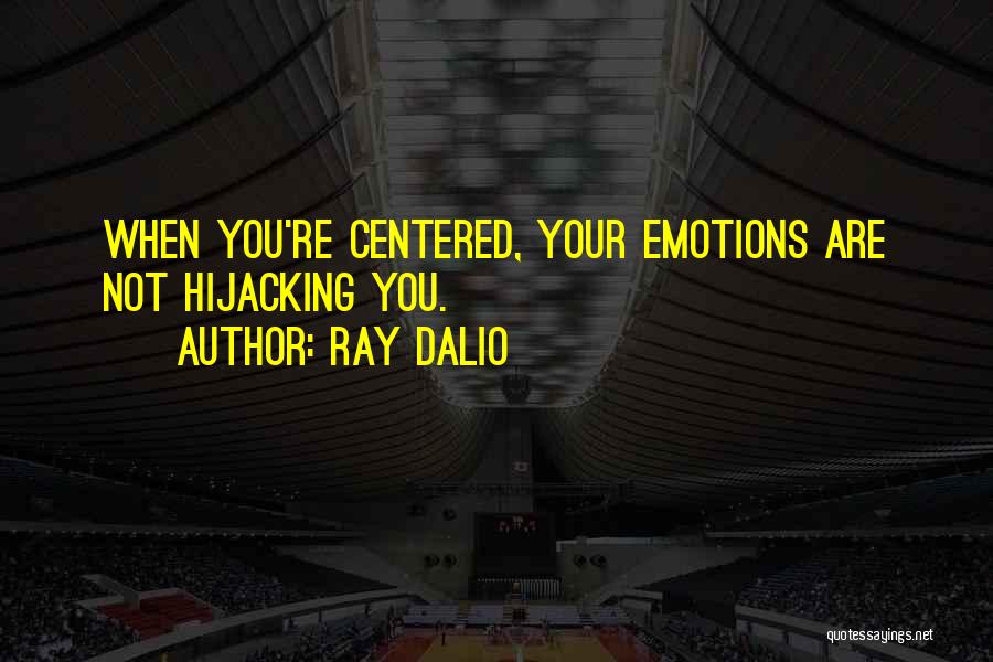 Ray Dalio Quotes: When You're Centered, Your Emotions Are Not Hijacking You.