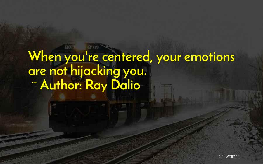 Ray Dalio Quotes: When You're Centered, Your Emotions Are Not Hijacking You.