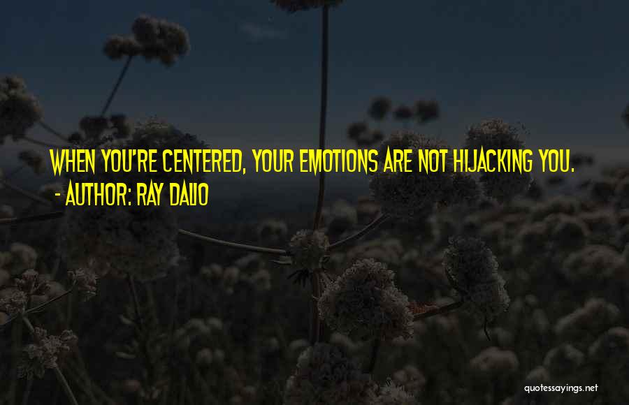 Ray Dalio Quotes: When You're Centered, Your Emotions Are Not Hijacking You.