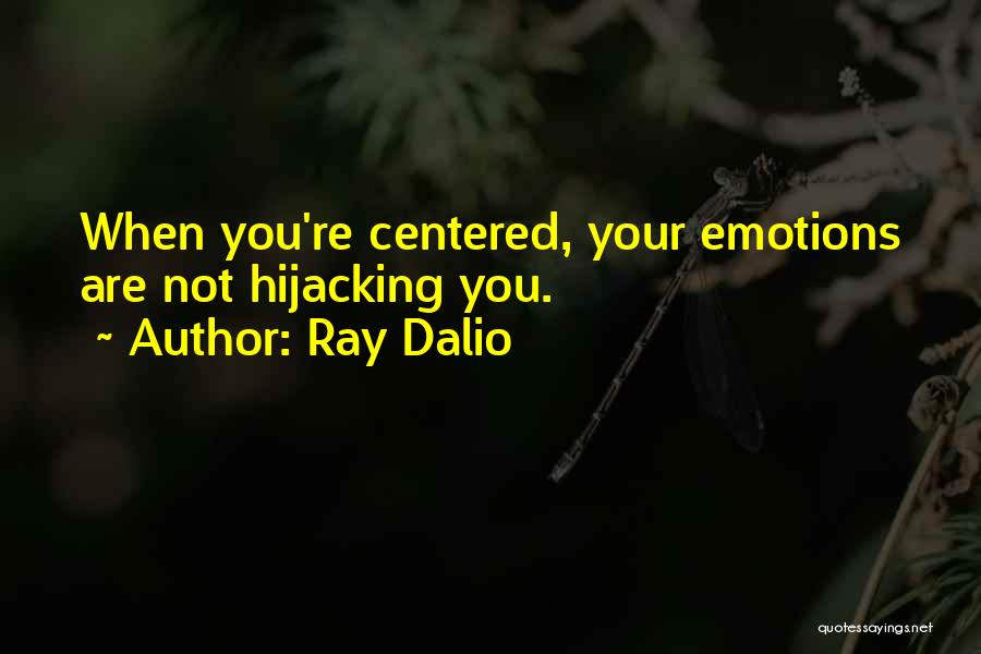 Ray Dalio Quotes: When You're Centered, Your Emotions Are Not Hijacking You.