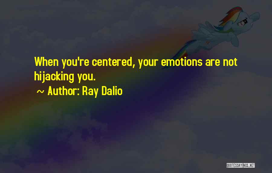 Ray Dalio Quotes: When You're Centered, Your Emotions Are Not Hijacking You.