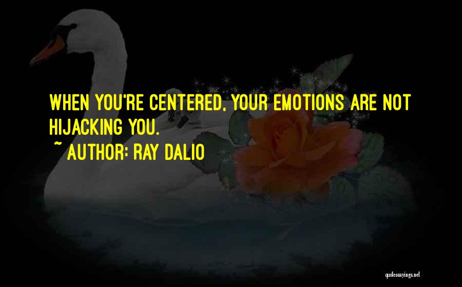 Ray Dalio Quotes: When You're Centered, Your Emotions Are Not Hijacking You.