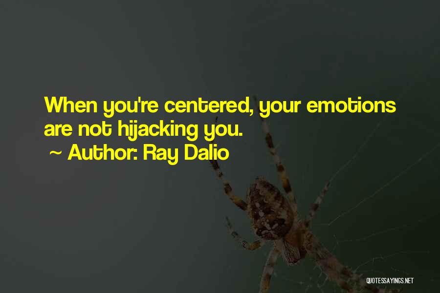 Ray Dalio Quotes: When You're Centered, Your Emotions Are Not Hijacking You.