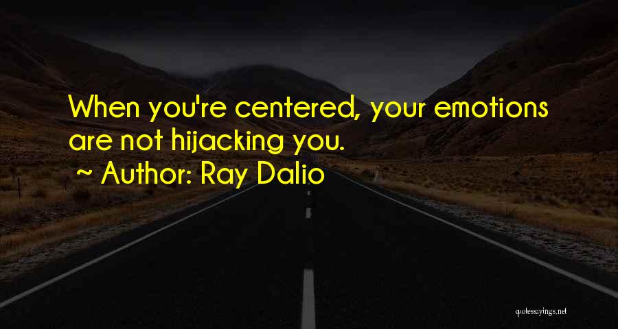 Ray Dalio Quotes: When You're Centered, Your Emotions Are Not Hijacking You.