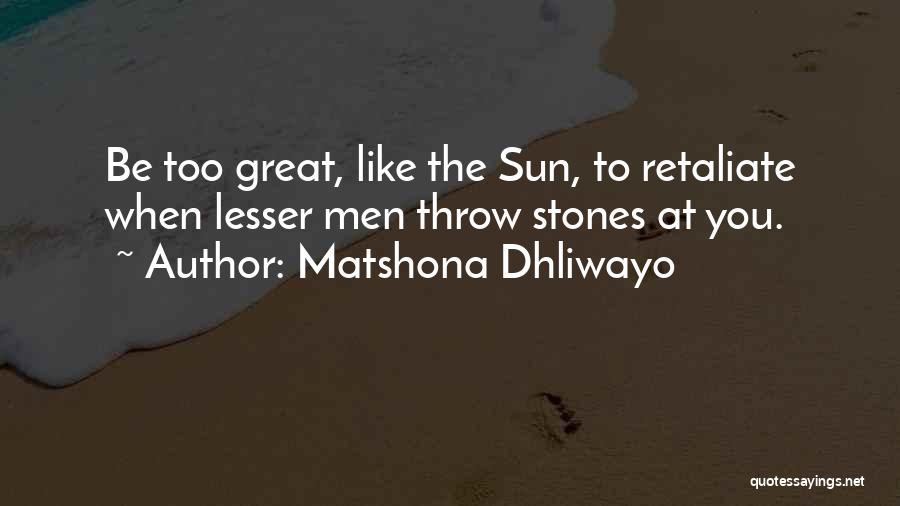 Matshona Dhliwayo Quotes: Be Too Great, Like The Sun, To Retaliate When Lesser Men Throw Stones At You.