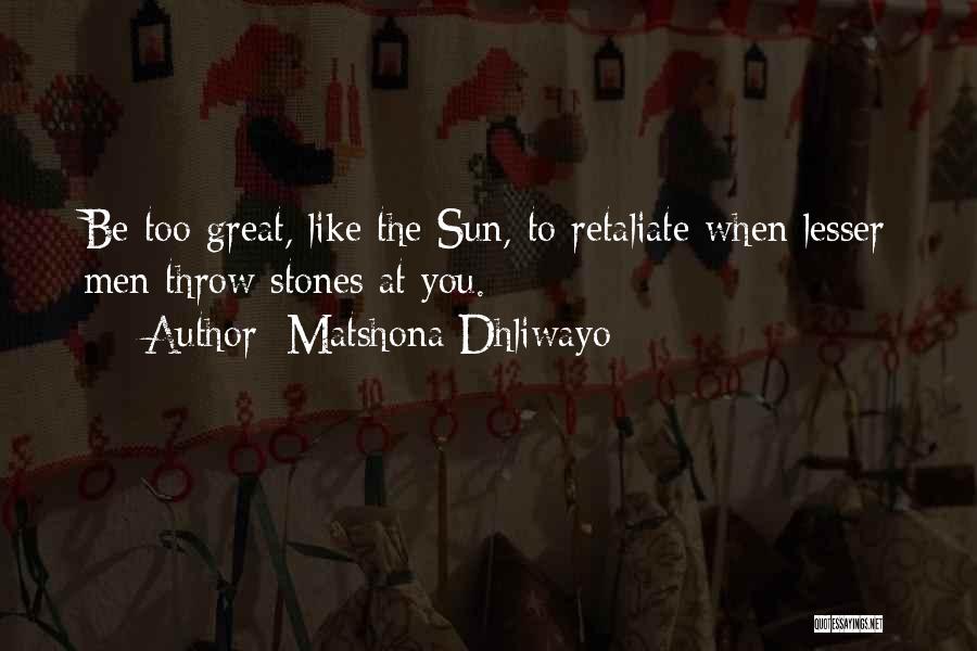 Matshona Dhliwayo Quotes: Be Too Great, Like The Sun, To Retaliate When Lesser Men Throw Stones At You.