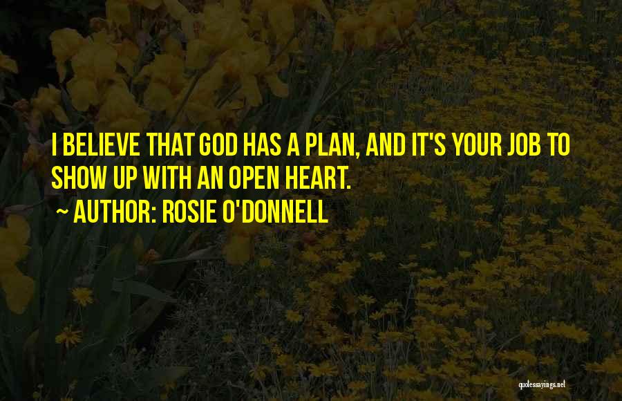 Rosie O'Donnell Quotes: I Believe That God Has A Plan, And It's Your Job To Show Up With An Open Heart.