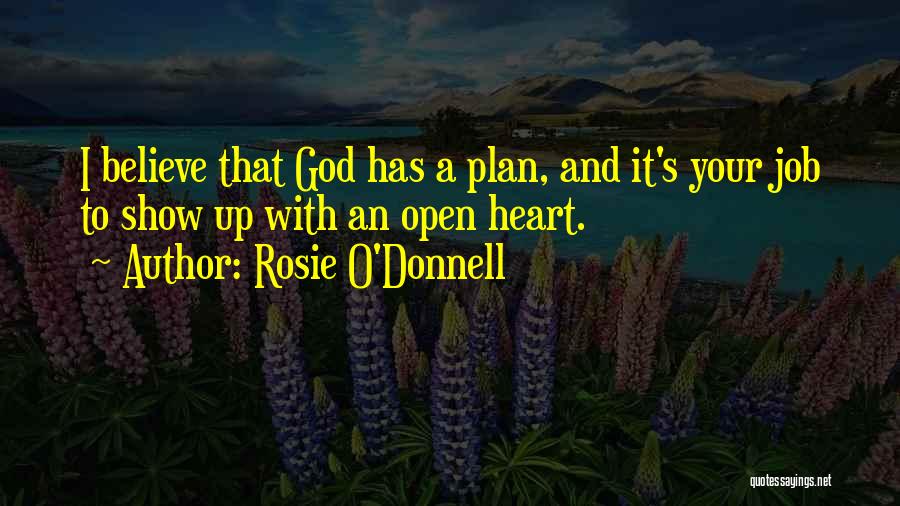 Rosie O'Donnell Quotes: I Believe That God Has A Plan, And It's Your Job To Show Up With An Open Heart.