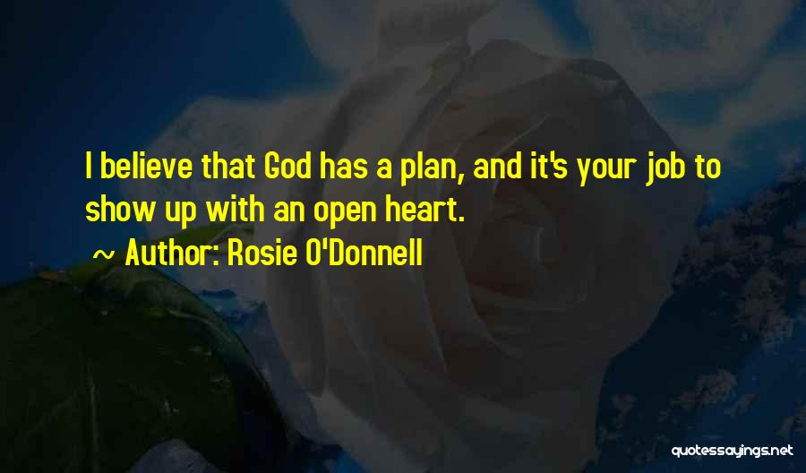 Rosie O'Donnell Quotes: I Believe That God Has A Plan, And It's Your Job To Show Up With An Open Heart.