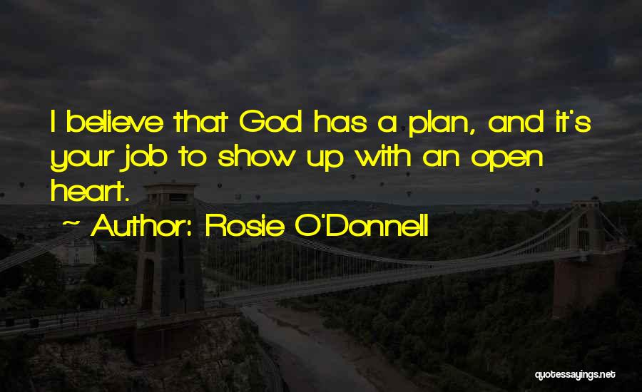 Rosie O'Donnell Quotes: I Believe That God Has A Plan, And It's Your Job To Show Up With An Open Heart.