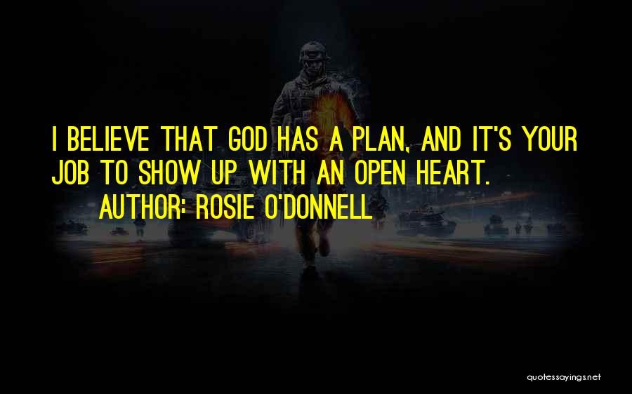 Rosie O'Donnell Quotes: I Believe That God Has A Plan, And It's Your Job To Show Up With An Open Heart.