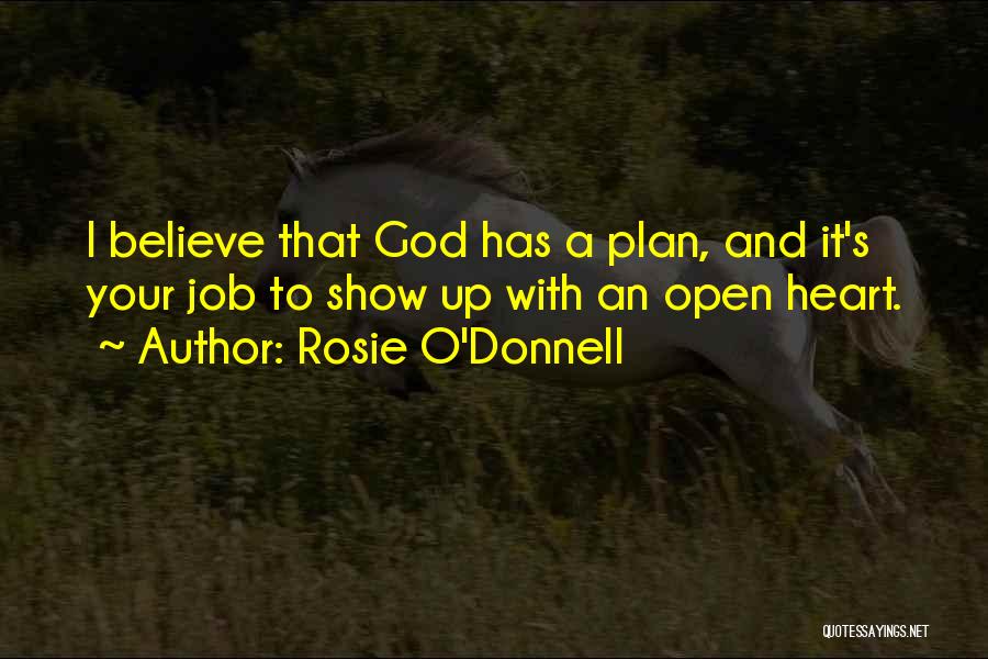 Rosie O'Donnell Quotes: I Believe That God Has A Plan, And It's Your Job To Show Up With An Open Heart.