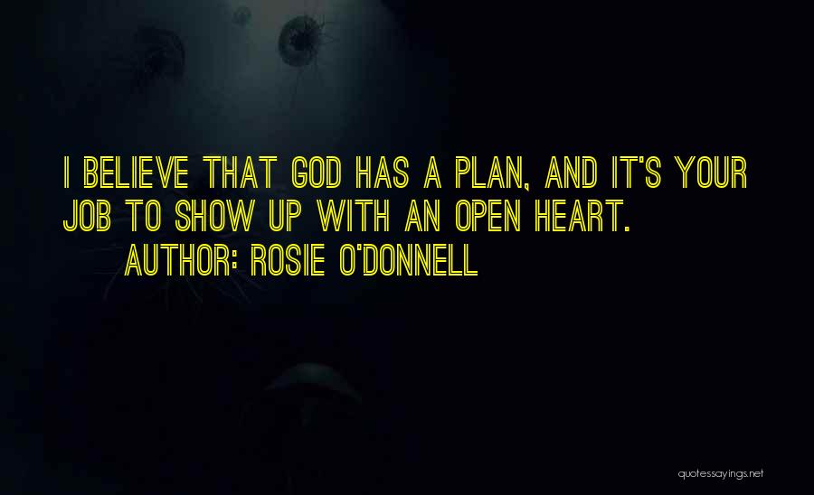 Rosie O'Donnell Quotes: I Believe That God Has A Plan, And It's Your Job To Show Up With An Open Heart.