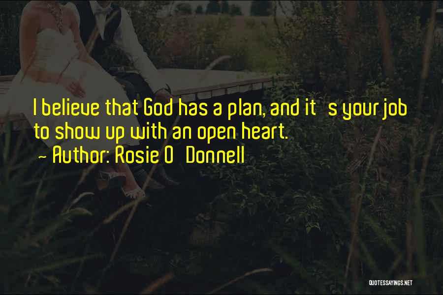 Rosie O'Donnell Quotes: I Believe That God Has A Plan, And It's Your Job To Show Up With An Open Heart.