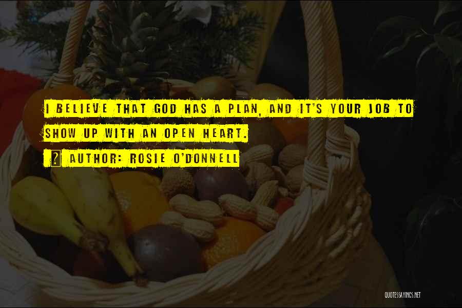 Rosie O'Donnell Quotes: I Believe That God Has A Plan, And It's Your Job To Show Up With An Open Heart.