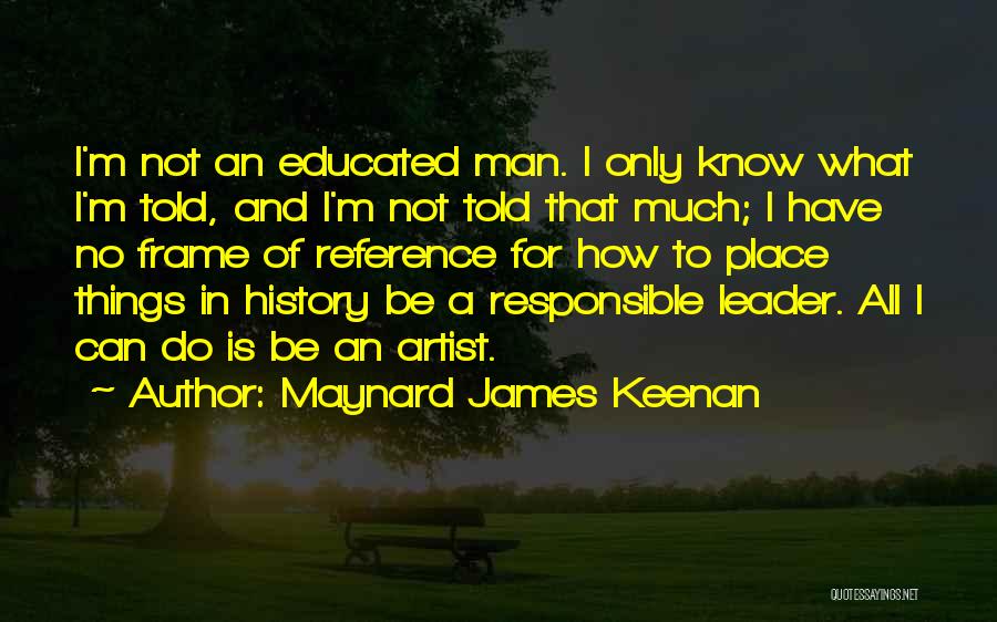 Maynard James Keenan Quotes: I'm Not An Educated Man. I Only Know What I'm Told, And I'm Not Told That Much; I Have No