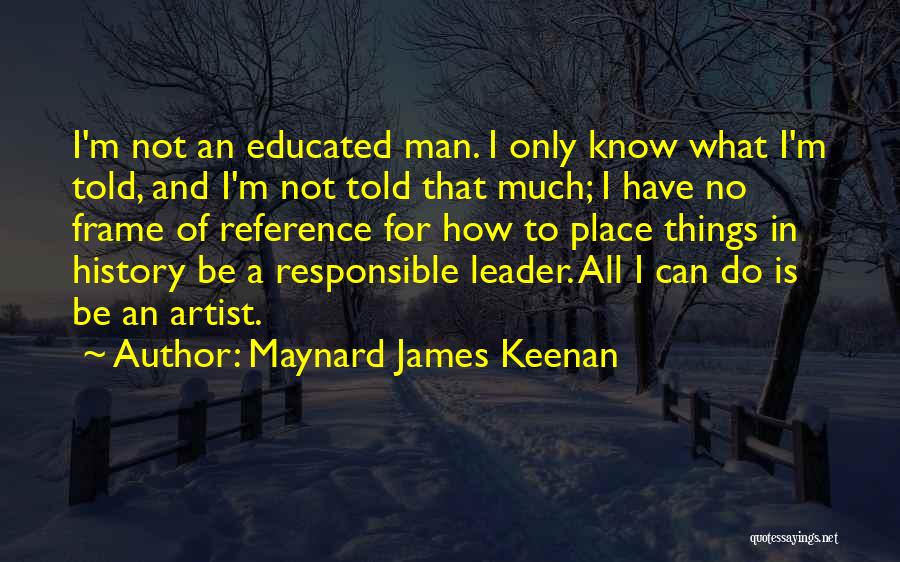 Maynard James Keenan Quotes: I'm Not An Educated Man. I Only Know What I'm Told, And I'm Not Told That Much; I Have No