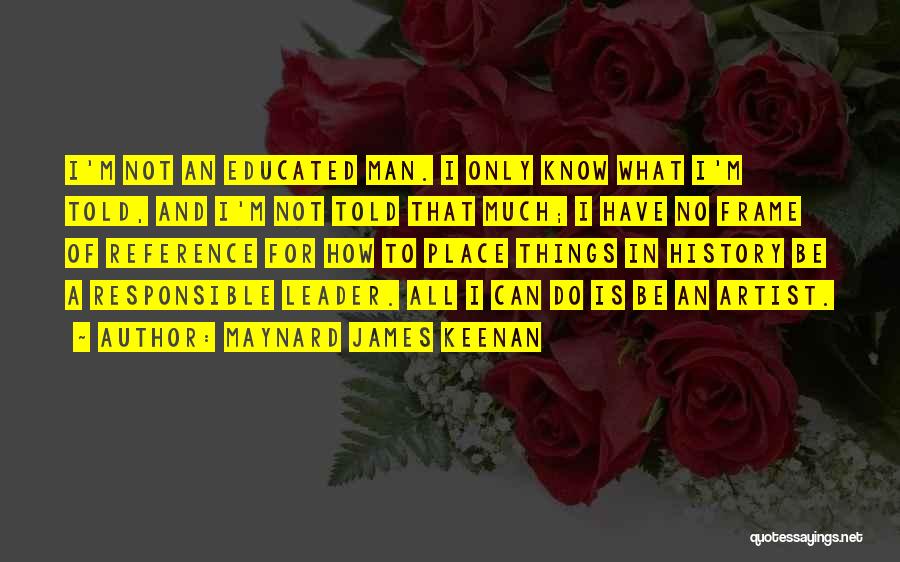 Maynard James Keenan Quotes: I'm Not An Educated Man. I Only Know What I'm Told, And I'm Not Told That Much; I Have No