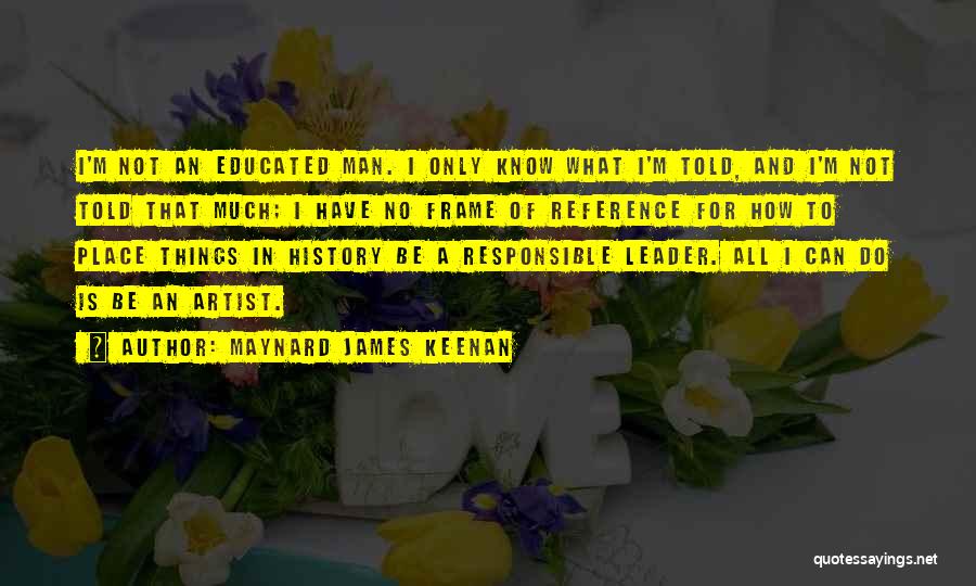 Maynard James Keenan Quotes: I'm Not An Educated Man. I Only Know What I'm Told, And I'm Not Told That Much; I Have No