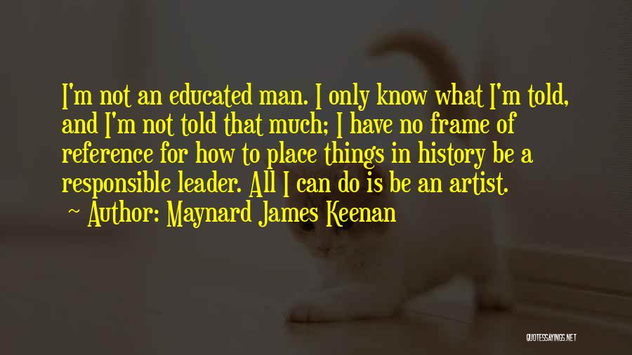 Maynard James Keenan Quotes: I'm Not An Educated Man. I Only Know What I'm Told, And I'm Not Told That Much; I Have No