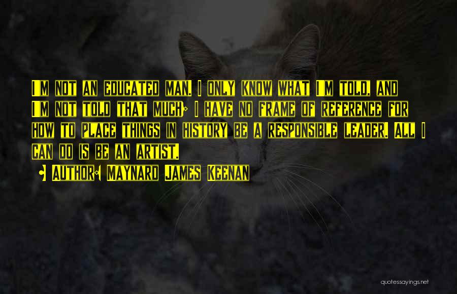 Maynard James Keenan Quotes: I'm Not An Educated Man. I Only Know What I'm Told, And I'm Not Told That Much; I Have No