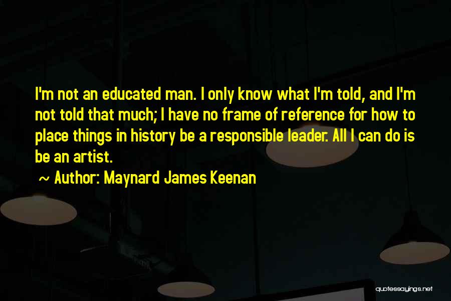 Maynard James Keenan Quotes: I'm Not An Educated Man. I Only Know What I'm Told, And I'm Not Told That Much; I Have No