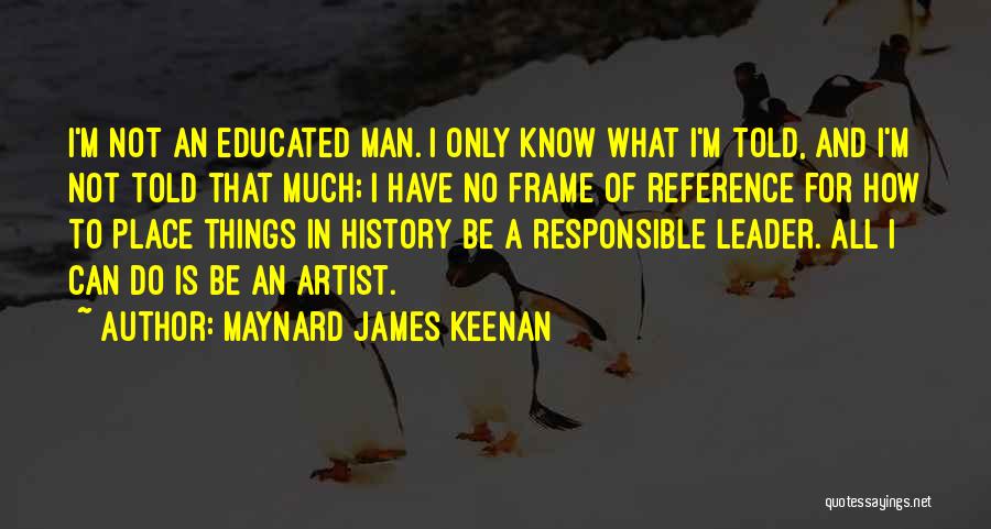 Maynard James Keenan Quotes: I'm Not An Educated Man. I Only Know What I'm Told, And I'm Not Told That Much; I Have No