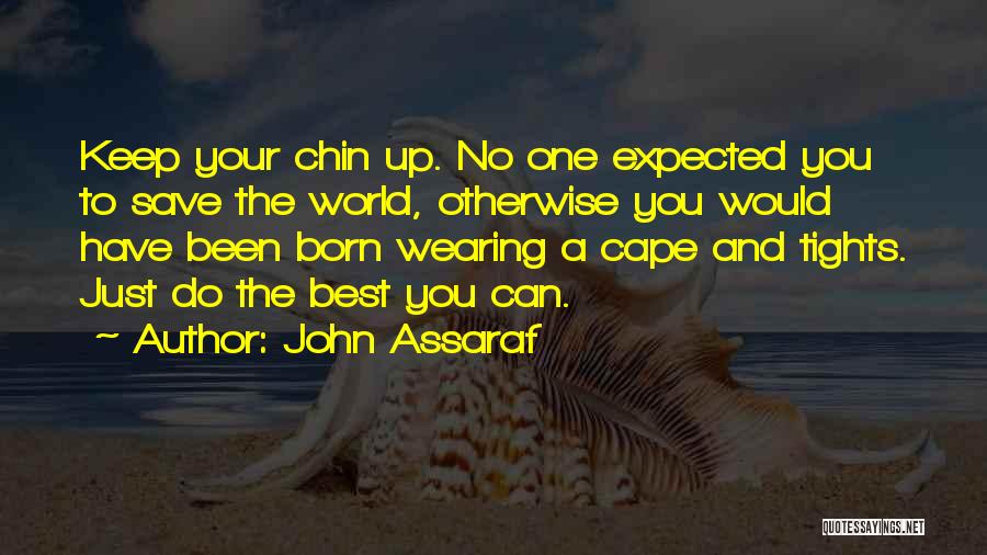 John Assaraf Quotes: Keep Your Chin Up. No One Expected You To Save The World, Otherwise You Would Have Been Born Wearing A