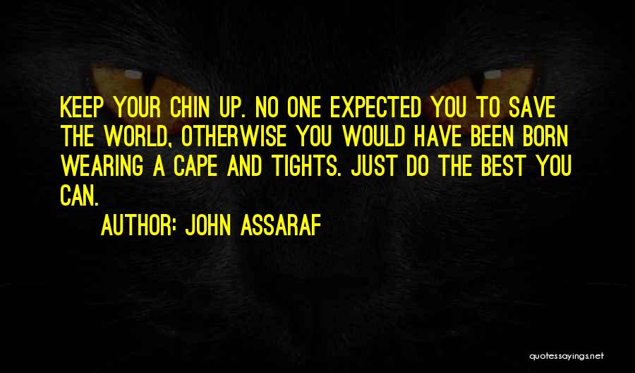 John Assaraf Quotes: Keep Your Chin Up. No One Expected You To Save The World, Otherwise You Would Have Been Born Wearing A