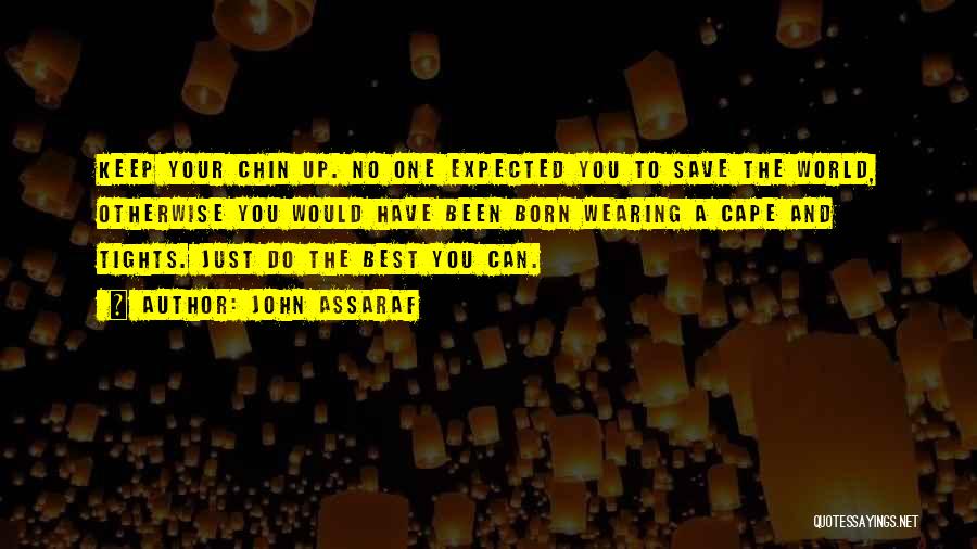 John Assaraf Quotes: Keep Your Chin Up. No One Expected You To Save The World, Otherwise You Would Have Been Born Wearing A