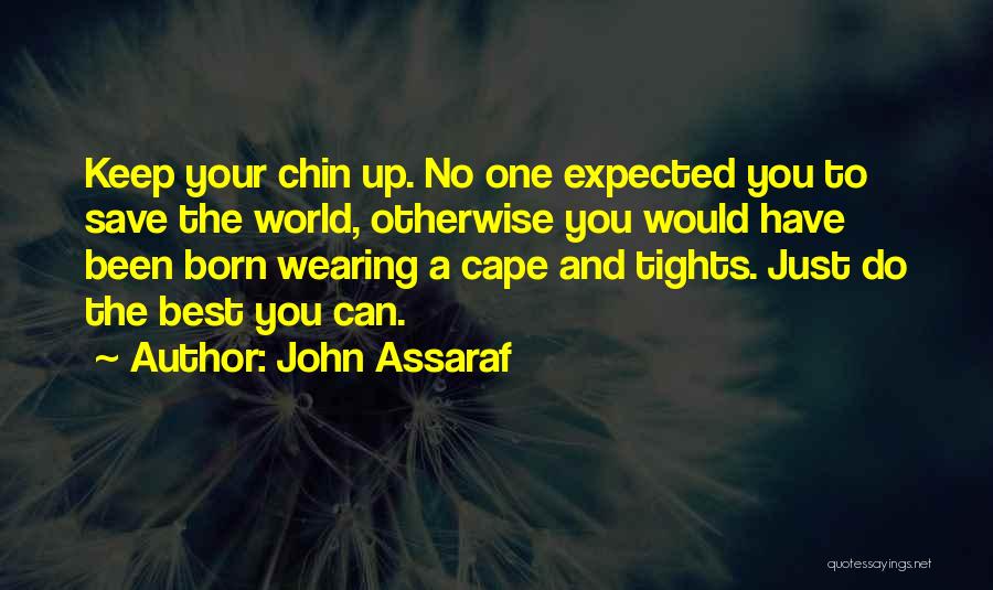 John Assaraf Quotes: Keep Your Chin Up. No One Expected You To Save The World, Otherwise You Would Have Been Born Wearing A