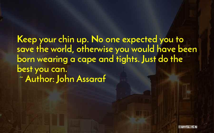 John Assaraf Quotes: Keep Your Chin Up. No One Expected You To Save The World, Otherwise You Would Have Been Born Wearing A