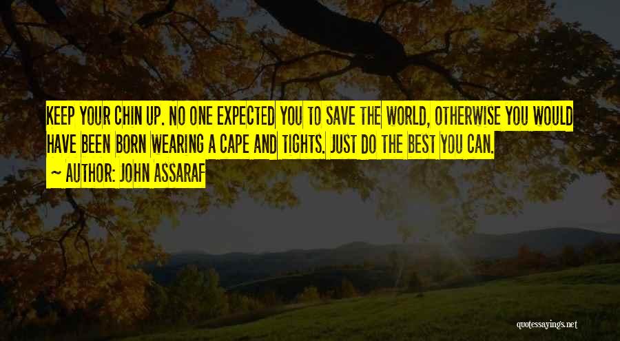 John Assaraf Quotes: Keep Your Chin Up. No One Expected You To Save The World, Otherwise You Would Have Been Born Wearing A