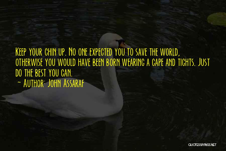 John Assaraf Quotes: Keep Your Chin Up. No One Expected You To Save The World, Otherwise You Would Have Been Born Wearing A