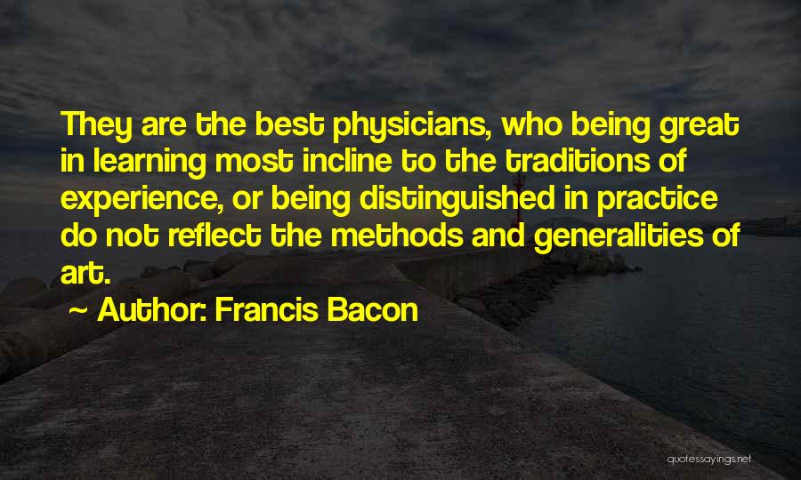 Francis Bacon Quotes: They Are The Best Physicians, Who Being Great In Learning Most Incline To The Traditions Of Experience, Or Being Distinguished