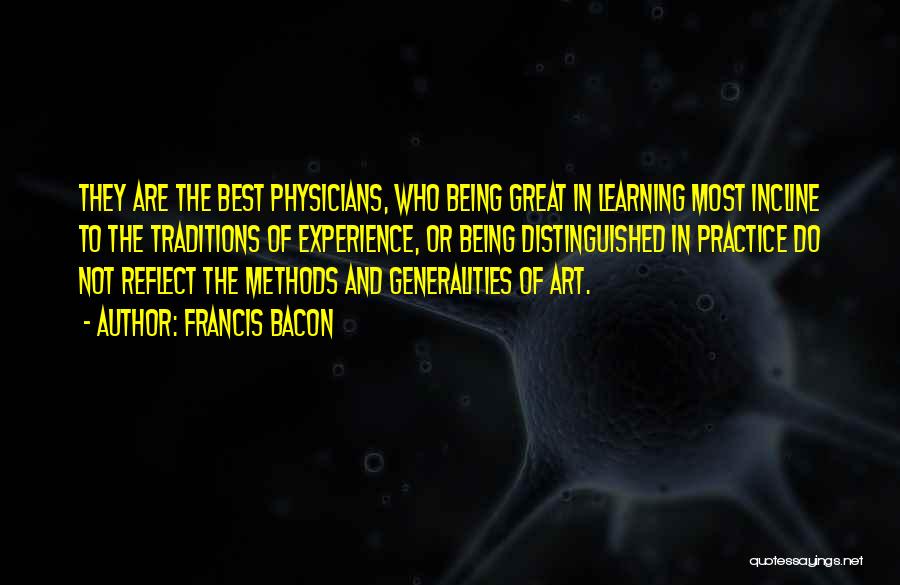 Francis Bacon Quotes: They Are The Best Physicians, Who Being Great In Learning Most Incline To The Traditions Of Experience, Or Being Distinguished