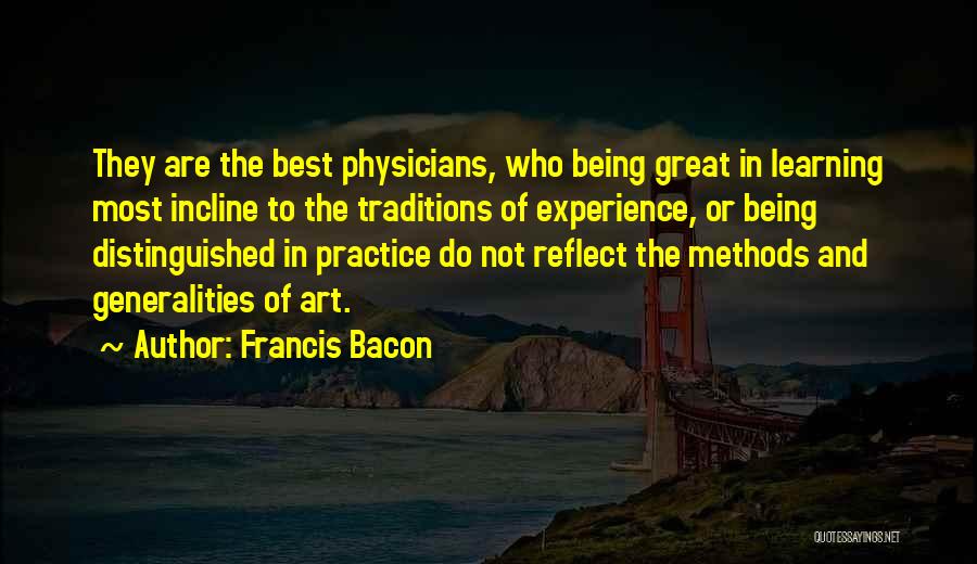 Francis Bacon Quotes: They Are The Best Physicians, Who Being Great In Learning Most Incline To The Traditions Of Experience, Or Being Distinguished