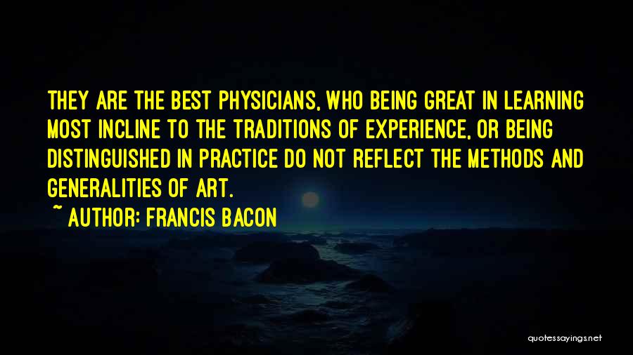 Francis Bacon Quotes: They Are The Best Physicians, Who Being Great In Learning Most Incline To The Traditions Of Experience, Or Being Distinguished